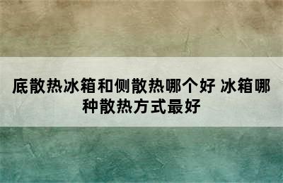 底散热冰箱和侧散热哪个好 冰箱哪种散热方式最好